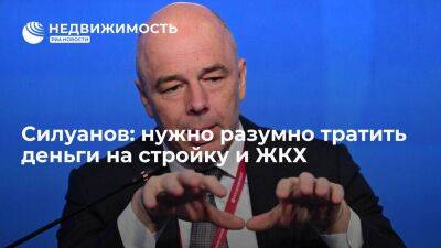 Антон Силуанов - Силуанов призвал разумно подходить к вопросам финансирования в сфере строительства и ЖКХ - smartmoney.one - Россия