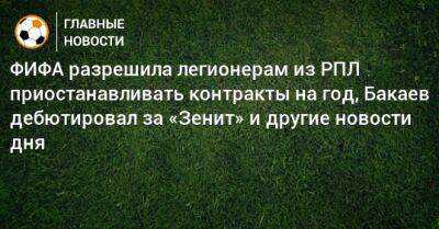 ФИФА разрешила легионерам из РПЛ приостанавливать контракты на год, Бакаев дебютировал за «Зенит» и другие новости дня - bombardir.ru - Россия - Санкт-Петербург