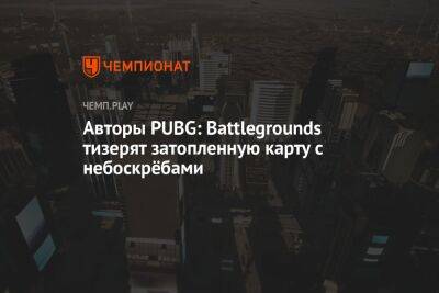 Авторы PUBG: Battlegrounds тизерят затопленную карту с небоскрёбами - championat.com