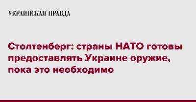 Йенс Столтенберг - Столтенберг: страны НАТО готовы предоставлять Украине оружие, пока это необходимо - pravda.com.ua - Украина
