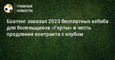 Боатенг заказал 2023 бесплатных кебаба для болельщиков «Герты» в честь продления контракта с клубом - bombardir.ru