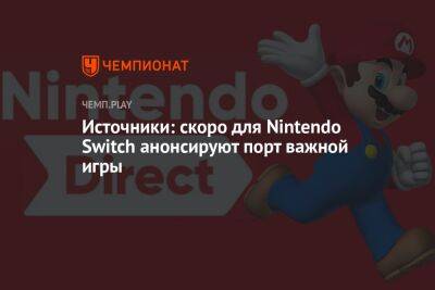 Источники: скоро для Nintendo Switch анонсируют порт важной игры - championat.com - Испания