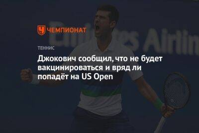 Джокович Новак - Карлос Алькарас - Джокович сообщил, что не будет вакцинироваться и вряд ли попадёт на US Open - championat.com - США - Австралия