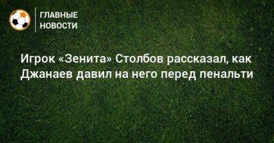 Игрок «Зенита» Столбов рассказал, как Джанаев давил на него перед пенальти - bombardir.ru - Сочи