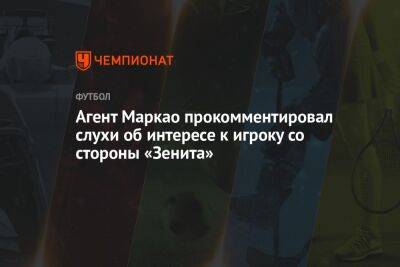 Юри Алберто - Агент Маркао прокомментировал слухи об интересе к игроку со стороны «Зенита» - championat.com - Россия