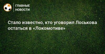 Дмитрий Лоськов - Стало известно, кто уговорил Лоськова остаться в «Локомотиве» - bombardir.ru