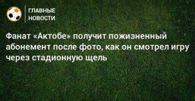 Фанат «Актобе» получит пожизненный абонемент после фото, как он смотрел игру через стадионную щель - bombardir.ru - Казахстан - Астана - Актобе