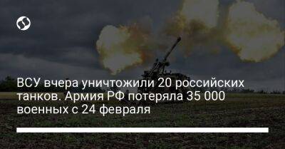 ВСУ вчера уничтожили 20 российских танков. Армия РФ потеряла 35 000 военных с 24 февраля - liga.net - Россия - Украина - Лисичанск - Бахмутск