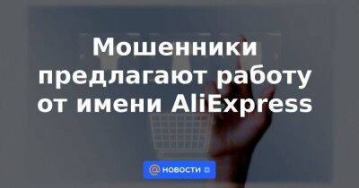 Мошенники предлагают работу от имени AliExpress - smartmoney.one - Россия