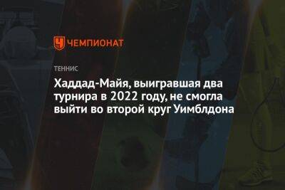 Хаддад-Майя, выигравшая два турнира в 2022 году, не смогла выйти во второй круг Уимблдона - championat.com - Австралия - Белоруссия - Бразилия - Венгрия - Словения