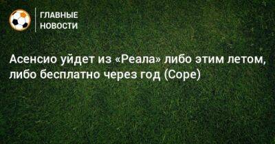 Марко Асенсио - Асенсио уйдет из «Реала» либо этим летом, либо бесплатно через год (Cope) - bombardir.ru