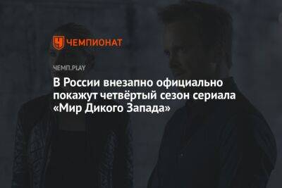 В России внезапно официально покажут четвёртый сезон сериала «Мир Дикого Запада» - championat.com - Россия