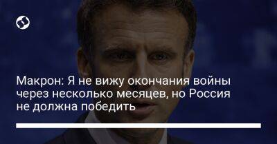 Владимир Путин - Макрон: Я не вижу окончания войны через несколько месяцев, но Россия не должна победить - liga.net - Россия - Украина - Киев - Франция - Кременчуг