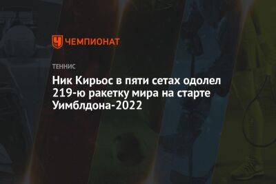 Ник Кирьос в пяти сетах одолел 219-ю ракетку мира на старте Уимблдона-2022 - championat.com