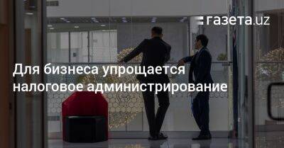 Для бизнеса упрощается налоговое администрирование - gazeta.uz - Узбекистан