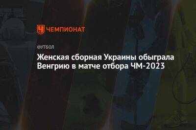 Женская сборная Украины обыграла Венгрию в матче отбора ЧМ-2023 - championat.com - Украина - Венгрия - Польша - Испания