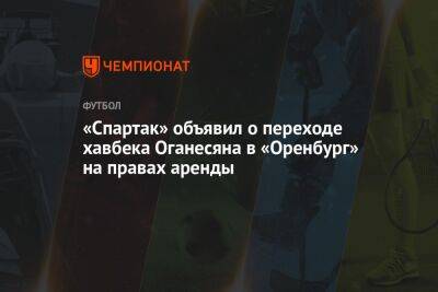 «Спартак» объявил о переходе хавбека Оганесяна в «Оренбург» на правах аренды - championat.com - Оренбург