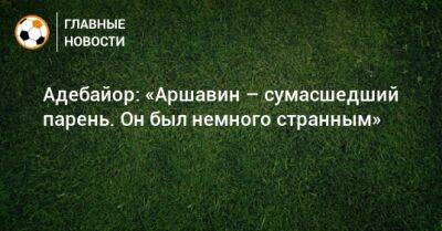 Андрей Аршавин - Адебайор: «Аршавин – сумасшедший парень. Он был немного странным» - bombardir.ru