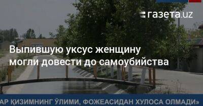 Выпившую уксус женщину в Самарканде могли довести до самоубийства - gazeta.uz - Узбекистан - Скончался
