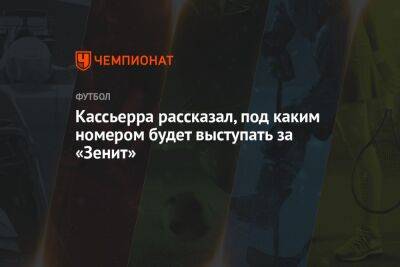 Кассьерра рассказал, под каким номером будет выступать за «Зенит» - championat.com - Санкт-Петербург