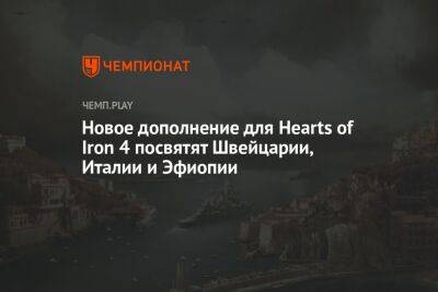 Новое дополнение для Hearts of Iron 4 посвятят Швейцарии, Италии и Эфиопии - championat.com - Швейцария - Италия - Эфиопия