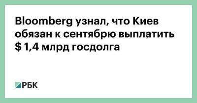 Владимир Зеленский - Bloomberg узнал, что Киев обязан к сентябрю выплатить $ 1,4 млрд госдолга - smartmoney.one - США - Украина - Киев - Киев