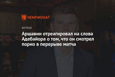 Андрей Аршавин - Аршавин отреагировал на слова Адебайора о том, что он смотрел порно в перерыве матча - championat.com - Россия