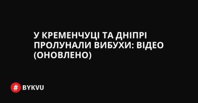 У Кременчуці та Дніпрі пролунали вибухи: відео (оновлено) - bykvu.com - Украина - Twitter - Facebook