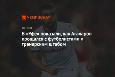 Гамид Агаларов - В «Уфе» показали, как Агаларов прощался с футболистами и тренерским штабом - championat.com - Уфа