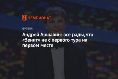 Андрей Аршавин - Андрей Аршавин: все рады, что «Зенит» не с первого тура на первом месте - championat.com - Россия - Санкт-Петербург