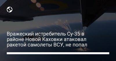 Вражеский истребитель Су-35 в районе Новой Каховки атаковал ракетой самолеты ВСУ, не попал - liga.net - Украина