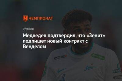 Александр Медведев - Медведев подтвердил, что «Зенит» подпишет новый контракт с Венделом - championat.com - Санкт-Петербург