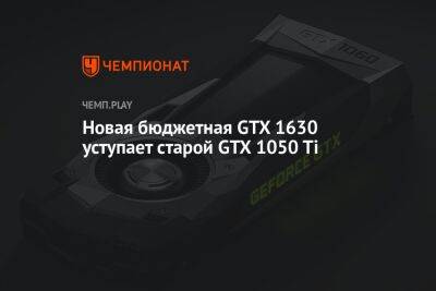 Новая бюджетная GTX 1630 уступает старой GTX 1050 Ti - championat.com - Россия - Китай