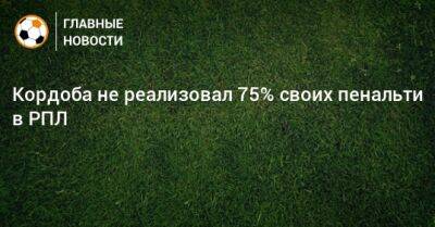 Кордоба не реализовал 75% своих пенальти в РПЛ - bombardir.ru