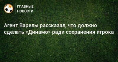 Гильермо Варел - Агент Варелы рассказал, что должно сделать «Динамо» ради сохранения игрока - bombardir.ru - Москва