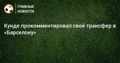 Жюль Кунде - Кунде прокомментировал свой трансфер в «Барселону» - bombardir.ru