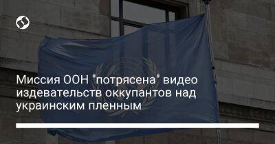 Миссия ООН "потрясена" видео издевательств оккупантов над украинским пленным - liga.net - Россия - Украина