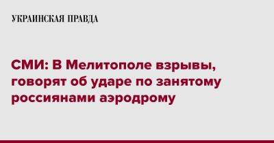 СМИ: В Мелитополе взрывы, говорят об ударе по занятому россиянами аэродрому - pravda.com.ua - Мелитополь