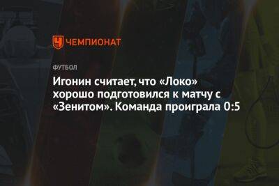 Алексей Игонин - Егор Кабак - Игонин считает, что «Локо» хорошо подготовился к матчу с «Зенитом». Команда проиграла 0:5 - championat.com