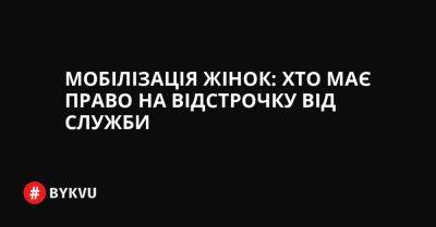 Мобілізація жінок: хто має право на відстрочку від служби - bykvu.com - Украина - Росія - Twitter - Facebook
