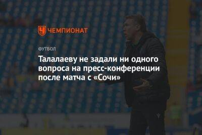 Андрей Талалаев - Талалаеву не задали ни одного вопроса на пресс-конференции после матча с «Сочи» - championat.com - Сочи