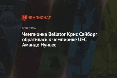 Аманда Нуньес - Чемпионка Bellator Крис Сайборг обратилась к чемпионке UFC Аманде Нуньес - championat.com - Бразилия