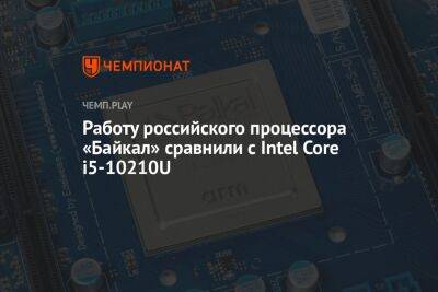 Работу российского процессора «Байкал» сравнили с Intel Core i5-10210U - championat.com - Мали