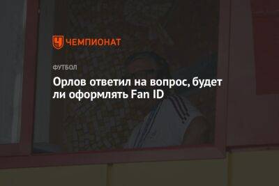 Геннадий Орлов - Орлов ответил на вопрос, будет ли оформлять Fan ID - championat.com - Россия