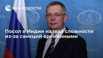 Посол в Индии Алипов считает, что сложности из-за санкций со временем удастся преодолеть - smartmoney.one - Россия - Украина - Индия