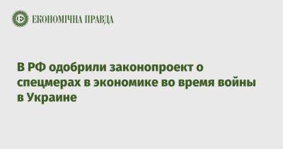 В РФ одобрили законопроект о спецмерах в экономике во время войны в Украине - epravda.com.ua - Россия - Украина