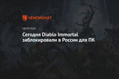 Сегодня Diablo Immortal заблокировали в России для ПК - championat.com - Россия - Белоруссия