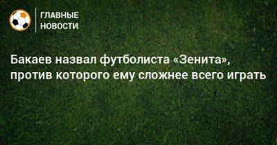 Зелимхан Бакаев - Бакаев назвал футболиста «Зенита», против которого ему сложнее всего играть - bombardir.ru