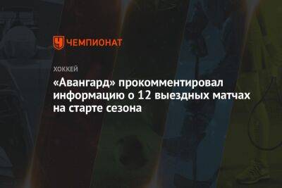 Лев Лукин - «Авангард» прокомментировал информацию о 12 выездных матчах на старте сезона - championat.com - Омск