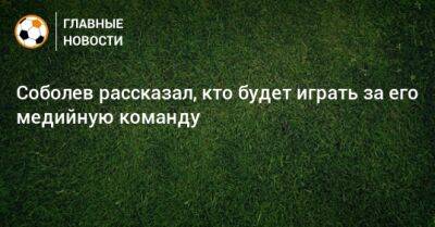 Александр Соболев - Юрий Жирков - Соболев рассказал, кто будет играть за его медийную команду - bombardir.ru